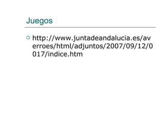 Juegos http://www.juntadeandalucia.es/averroes/html/adjuntos/2007/09/12/0017/indice.htm 