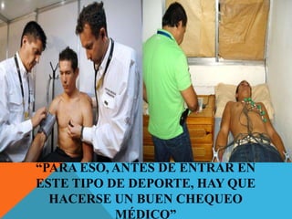 “PARA ESO, ANTES DE ENTRAR EN
ESTE TIPO DE DEPORTE, HAY QUE
  HACERSE UN BUEN CHEQUEO
           MÉDICO”
 