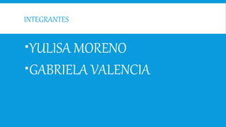 INTEGRANTES
YULISA MORENO
GABRIELA VALENCIA
 