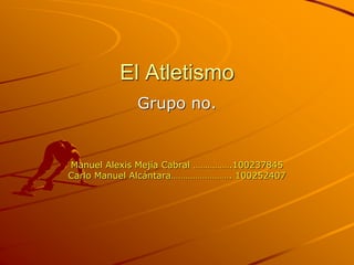 El Atletismo
Grupo no.
Manuel Alexis Mejía Cabral …………….100237845
Carlo Manuel Alcántara……………………. 100252407
 