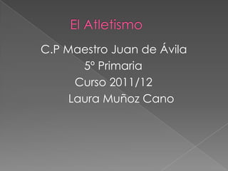 C.P Maestro Juan de Ávila
       5º Primaria
      Curso 2011/12
     Laura Muñoz Cano
 