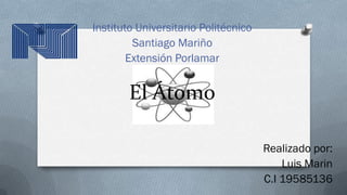 Instituto Universitario Politécnico
Santiago Mariño
Extensión Porlamar

El Átomo
Realizado por:
Luis Marin
C.I 19585136

 