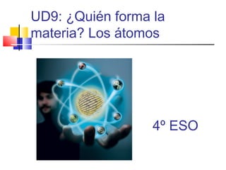 UD9: ¿Quién forma la
materia? Los átomos
4º ESO
 