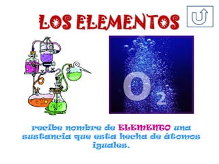 LOS ELEMENTOS
recibe nombre de ELEMENTO una
sustancia que esta hecha de átomos
iguales.
 