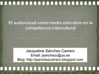 Jacqueline Sánchez Carrero
                  Email: jsanchezc@us.es
         Blog: http://jsanchezcarrero.blogspot.com


>>   0    >>     1    >>     2     >>    3     >>    4   >>
 
