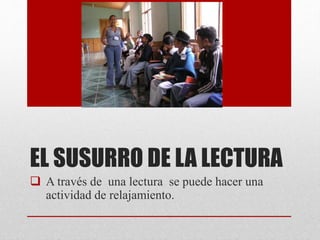 EL SUSURRO DE LA LECTURA
 A través de una lectura se puede hacer una
actividad de relajamiento.
 