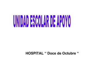 HOSPITAL “ Doce de Octubre “ UNIDAD ESCOLAR DE APOYO 