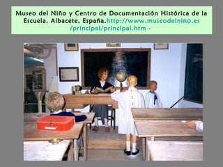 Museo del Niño y Centro de Documentación Histórica de la
Escuela. Albacete, España.http://www.museodelnino.es
/principal/principal.htm -
 