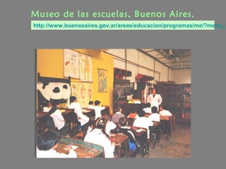 Museo de las escuelas, Buenos Aires.
http://www.buenosaires.gov.ar/areas/educacion/programas/me/?menu_i
 