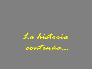 La historia
continúa…
 
