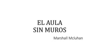 EL AULA
SIN MUROS
Marshall Mcluhan
 