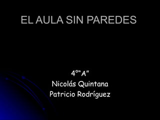 EL AULA SIN PAREDES 4°“A” Nicolás Quintana Patricio Rodríguez 