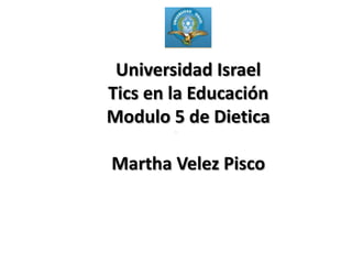 Universidad IsraelTics en la EducaciónModulo 5 de DieticaMartha Velez Pisco 