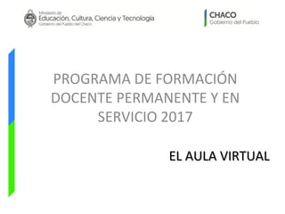 EL AULA VIRTUALEL AULA VIRTUAL
PROGRAMA DE FORMACIÓN
DOCENTE PERMANENTE Y EN
SERVICIO 2017
 