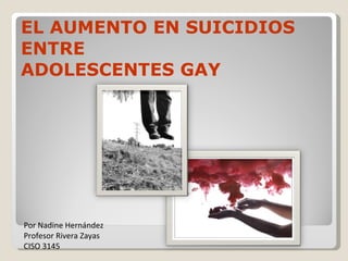 EL AUMENTO EN SUICIDIOS ENTRE  ADOLESCENTES GAY Por Nadine Hernández Profesor Rivera Zayas CISO 3145 
