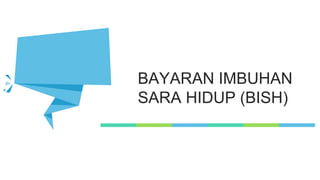 BAYARAN IMBUHAN
SARA HIDUP (BISH)
 