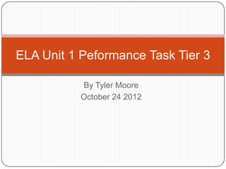 ELA Unit 1 Peformance Task Tier 3

           By Tyler Moore
           October 24 2012
 