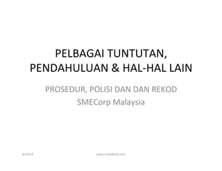 PELBAGAI	
  TUNTUTAN,	
  
PENDAHULUAN	
  &	
  HAL-­‐HAL	
  LAIN	
  
PROSEDUR,	
  POLISI	
  DAN	
  DAN	
  REKOD	
  
SMECorp	
  Malaysia	
  
9/20/14	
   www.mohdfarid.com	
  
 