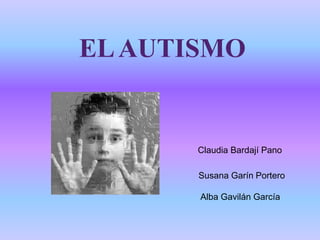 EL AUTISMO


       Claudia Bardají Pano

       Susana Garín Portero

       Alba Gavilán García
 