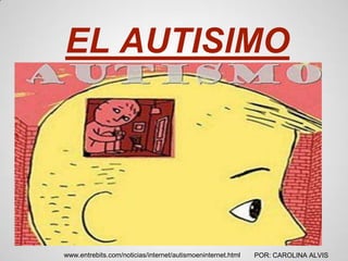 EL AUTISlMO




www.entrebits.com/noticias/internet/autismoeninternet.html   POR: CAROLINA ALVIS
 
