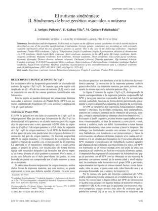 SIMPOSIO SATÉLITE: AUTISMO


                                 El autismo sindrómico:
                   II. Síndromes de base genética asociados a autismo
                          J. Artigas-Pallarés a, E. Gabau-Vila b, M. Guitart-Feliubadaló c

                             SYNDROMIC AUTISM: II. GENETIC SYNDROMES ASSOCIATED WITH AUTISM
      Summary. Introduction and development. In this study we report on the different genetic syndromes in which autism has been
      described as one of the possible manifestations. Conclusions. Certain genetic syndromes are providing us with extremely
      valuable information about the role played by genetics in autism. This is the case of the following syndromes: Angelman
      syndrome, Prader-Willi syndrome, 15q11-q13 duplication, fragile X syndrome, fragile X premutation, deletion of chromosome
      2q, XYY syndrome, Smith-Lemli-Opitz syndrome, Apert syndrome, mutations in the ARX gene, De Lange syndrome, Smith-
      Magenis syndrome, Williams syndrome, Rett syndrome, Noonan syndrome, Down syndrome, velo-cardio-facial syndrome,
      myotonic dystrophy, Steinert disease, tuberous sclerosis, Duchenne’s disease, Timothy syndrome, 10p terminal deletion,
      Cowden syndrome, 45,X/46,XY mosaicism, Myhre syndrome, Sotos syndrome, Cohen syndrome, Goldenhar syndrome, Joubert
      syndrome, Lujan-Fryns syndrome, Moebius syndrome, hypomelanosis of Ito, neurofibromatosis type 1, CHARGE syndrome
      and HEADD syndrome. [REV NEUROL 2005; 40 (Supl 1): S151-62]
      Key words. Angelman syndrome. Autism. Behavioural phenotypes. Fragile X syndrome. Prader-Willi syndrome.



DELECIONES Y DUPLICACIONES 15q11-q13                                        los efectos prácticos son similares a los de la deleción de proce-
En los últimos años ha despertado gran interés en el estudio del            dencia paterna. La mutación de la impronta paterna también
autismo la región 15q11-q13. Se supone que esta región está                 genera dos alelos con impronta materna, por tanto, en este caso,
implicada en el 1-4% de los casos de autismo [1,2], con lo cual             ocurre lo mismo que en la deleción paterna (Fig. 1).
se convierte en una de las causas genéticas identificadas más                   La figura 2 muestra la región 15q11-q13, distinguiendo la
frecuentes.                                                                 región correspondiente a la expresión paterna, responsable del
    En esta región se pueden distinguir tres situaciones distintas          SPW y la región materna responsable del SA. En un individuo
asociadas a autismo: síndrome de Prader-Willi (SPW) con au-                 normal, cada alelo funciona de forma distinta permitiendo única-
tismo, síndrome de Angelman (SA) con autismo y duplicación                  mente la expresión paterna o materna en función de la impronta.
15q-q13 con autismo.                                                            El SPW se caracteriza por: hipotonía, hipogonadismo, retraso
                                                                            mental y obesidad. Su fenotipo conductual, muy característico,
Síndrome de Prader-Willi                                                    consiste en: conducta centrada en la obtención de comida, tozu-
El SPW se genera por una falta de expresión de 15q11-q13 de                 dez, conducta manipuladora y síntomas obsesivocompulsivos [3].
origen paterno. Hay que decir que la expresión de 15q11-q13 es              En cuanto al perfil cognitivo, existen buenas capacidades percep-
distinta en el alelo paterno y en el alelo materno; por ello, según         tivas visuoespaciales, si bien la memoria a corto plazo, visual,
deje de expresarse uno u otro, aparecerá el SPW (falta de expre-            motora y auditiva, suele ser débil. Acostumbran a tener buenas
sión de 15q11-q13 de origen paterno) o el SA (falta de expresión            aptitudes domésticas, tales como cocinar y hacer la limpieza. Sin
de 15q11-q13 de origen materno). En el SPW, la desactivación                embargo, sus habilidades sociales son escasas. En general son
de los genes de esta zona puede tener tres orígenes distintos: (1)          muy habladores, con tendencia a ser perseverativos y llevar la
mutación del gen de origen paterno, (2) disomía uniparental                 conversación a un abanico de temas, respecto a los cuales son rei-
(DUP) de origen materno, y (3) mutación de la impronta. Esta                terativos. En un estudio que realizamos en 27 pacientes afectos de
región se regula de acuerdo con el mecanismo de la impronta.                SPW mediante el cuestionario de Achenbach; pudimos apreciar
La impronta es el mecanismo (metilación) por el cual ciertos                que algunas de las conductas que manifiestan los niños con SPW
genes, o grupos de genes, son modificados de forma distinta                 son habituales en el retraso mental; pero una parte de ellas son
según sean heredados del padre o de la madre, por ello se expre-            específicas del síndrome, es decir no vinculadas al retraso mental.
sa de forma distinta el alelo paterno o materno. Por lo tanto, si           Comparando las respuestas al cuestionario de Achenbach del gru-
existe una deleción en el alelo procedente del padre, la zona               po de pacientes con el SPW con las obtenidas en una muestra de
borrada, no puede ser compensada por el alelo materno a causa               pacientes con retraso mental, de la misma edad y nivel intelec-
de su impronta.                                                             tual, las conductas más frecuentes en el grupo SPW y, por tanto,
    Si existe una disomía uniparental de origen materno, ambos              supuestamente no ligadas al retraso mental fueron: come dema-
alelos llevan la impronta materna, por este motivo, no puede                siado, roba en casa, le gusta estar solo, roba fuera de casa y se
expresarse la zona que debería aportar el padre. En este caso,              preocupa demasiado por el orden y la limpieza [4].
Aceptado: 30.01.05.                                                             Por lo menos una parte del fenotipo conductual del SPW,
a
 Unidad de Neuropediatría. b Unidad de Genética. c Laboratorio de Genéti-
                                                                            podría explicarse por una alteración en el metabolismo de la oxi-
ca (UDIAT-Centre Diagnòstic). Hospital de Sabadell. Corporació Sanitària    tocina. Se conoce que la región crítica del SPW del cromosoma
Parc Taulí. Sabadell, Barcelona, España.                                    15 podría relacionarse con algunas formas de trastorno obsesivo-
Correspondencia: Dr. Josep Artigas. Apartado de Correos 379. E-08200        compulsivo [5]. Se ha visto que los pacientes con trastorno obse-
Sabadell (Barcelona). E-mail: 7280jap@comb.es                               sivo-compulsivo tienen niveles más altos de oxitocina que la
© 2005, REVISTA DE NEUROLOGÍA                                               población normal [6]. A su vez, la oxitocina se relaciona con


REV NEUROL 2005; 40 (Supl 1): S151-S162                                                                                                   S151
 