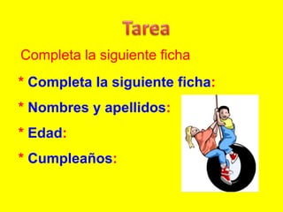 * Completa la siguiente ficha:
* Nombres y apellidos:
* Edad:
* Cumpleaños:
Completa la siguiente ficha
 