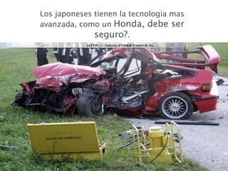 Los japoneses tienen la tecnologia mas avanzada, como un  Honda, debe ser seguro? . 