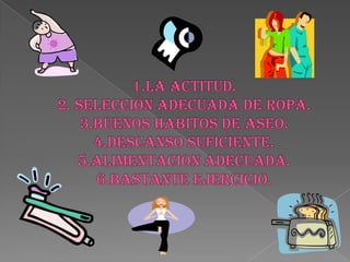 1.LA ACTITUD.2. SELECCIÓN ADECUADA DE ROPA.3.BUENOS HABITOS DE ASEO.4.DESCANSO SUFICIENTE.5.ALIMENTACION ADECUADA.6.BASTANTE EJERCICIO.