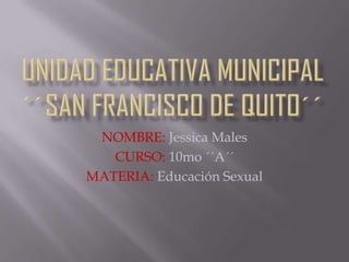 NOMBRE: Jessica Males
   CURSO: 10mo ´´A´´
MATERIA: Educación Sexual
 