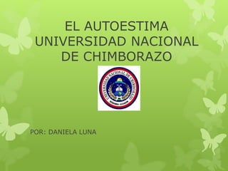 EL AUTOESTIMA
UNIVERSIDAD NACIONAL
DE CHIMBORAZO
POR: DANIELA LUNA
 