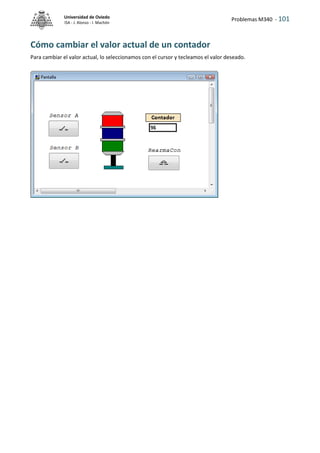 Problemas M340 - 101
Universidad de Oviedo
ISA - J. Alonso - I. Machón
Cómo cambiar el valor actual de un contador
Para cambiar el valor actual, lo seleccionamos con el cursor y tecleamos el valor deseado.
 
