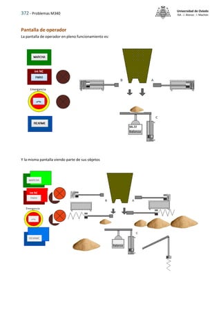 372 - Problemas M340
Universidad de Oviedo
ISA - J. Alonso - I. Machón
Pantalla de operador
La pantalla de operador en pleno funcionamiento es:
Y la misma pantalla viendo parte de sus objetos
 