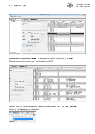 528 - Problemas M340
Universidad de Oviedo
ISA - J. Alonso - I. Machón
Pinchamos en el nombre de %CH0.3.0 y le asignamos un nombre al contador 0 p.e. "CTR0".
Observamos que se han creado unas variables del tipo IODDT
De entre ellas, hay varias que usaremos para controlar el contador p.e. "CTR0.FORCE_ENABLE".
Indicamos a Unity que genere los cambios.
 