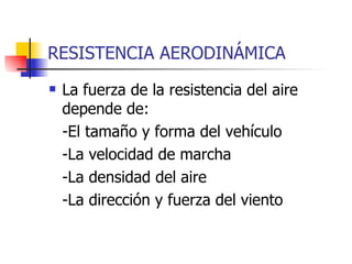RESISTENCIA AERODINÁMICA La fuerza de la resistencia del aire depende de: -El tamaño y forma del vehículo -La velocidad de marcha -La densidad del aire -La dirección y fuerza del viento  