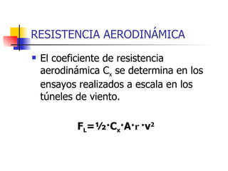 RESISTENCIA AERODINÁMICA El coeficiente de resistencia aerodinámica C x  se determina en los ensayos realizados a escala en los túneles de viento. F L =½·C x ·A· r ·v 2 