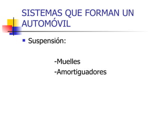 SISTEMAS QUE FORMAN UN AUTOMÓVIL Suspensión: -Muelles -Amortiguadores  