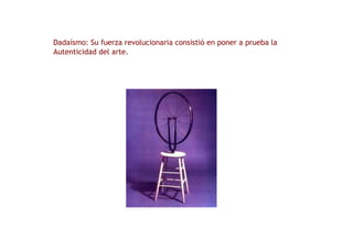 Dadaísmo: Su fuerza revolucionaria consistió en poner a prueba la  Autenticidad del arte.  