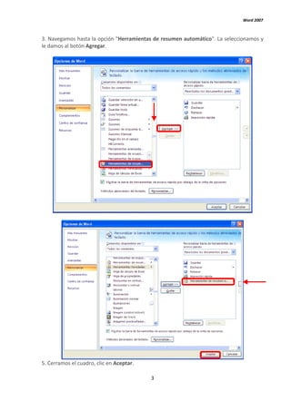 Word 2007



3. Navegamos hasta la opción "Herramientas de resumen automático". La seleccionamos y
le damos al botón Agregar.




5. Cerramos el cuadro, clic en Aceptar.

                                          3
 