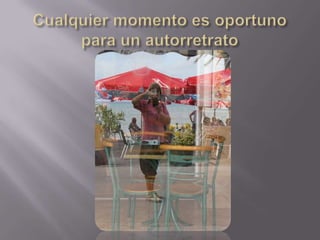 Cualquier momento es oportuno para un autorretrato