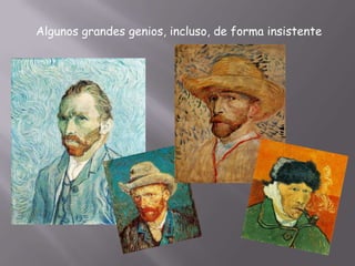 Algunos grandes genios, incluso, de forma insistente