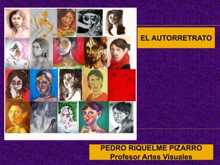 EL AUTORRETRATO
PEDRO RIQUELME PIZARRO
Profesor Artes Visuales
 