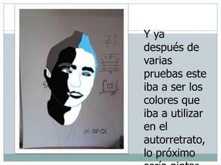 Y ya después de varias pruebas este iba a ser los colores que iba a utilizar en el autorretrato, lo próximo sería pintar el cartón de proyecto.