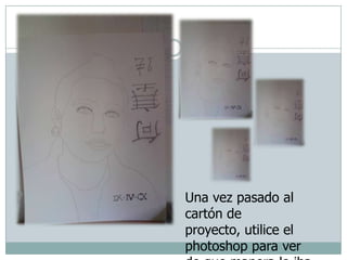 Una vez pasado al cartón de proyecto, utilice el photoshop para ver de que manera lo iba a pintar.