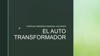 z
EL AUTO
TRANSFORMADOR
CARVAJAL MEDRANO EMANUEL ALEJANDO
 
