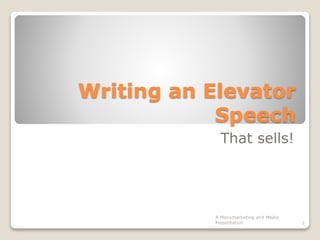 Writing an Elevator
Speech
That sells!
1
A Maxxmarketing and Media
Presentation
 