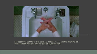 SE OBSERVA COMPULSIÓN CON SU RITUAL Y AL MISMO TIEMPO SE
DES ESTRESA POR LAS COSAS QUE LE SUCEDIERON
 