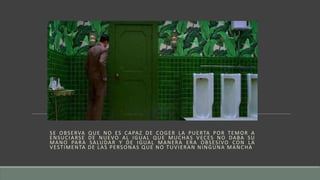 SE OBSERVA QUE NO ES CAPAZ DE COGER LA PUERTA POR TEMOR A
ENSUCIARSE DE NUEVO AL IGUAL QUE MUCHAS VECES NO DABA SU
MANO PARA SALUDAR Y DE IGUAL MANERA ERA OBSESIVO CON LA
VESTIMENTA DE LAS PERSONAS QUE NO TUVIERAN NINGUNA MANCHA
 