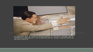 SE OBSERVA QUE EL TIENE ALUCINACIONES AL TOCAR EL AVIÓN CON EL
CUERPO DE UNA MUJER Y SU ATENCIÓN NO SE LOGRA CONCENTRAR EN
UN SOLO OBJETO
 