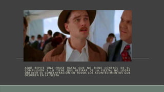AQUÍ REPITE UNA FRASE HASTA QUE NO TIENE CONTROL DE SU
COMPULSIÓN Y LO TIENE QUE RETIRAR DE LA FIESTA; NO LOGRA
OBTENER SU CONCENTRACIÓN EN TODOS LOS ACONTECIMIENTOS QUE
OCURREN EN LA FIESTA
 