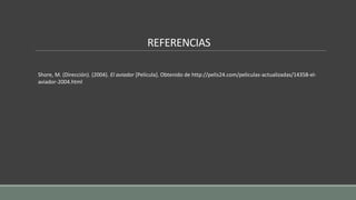 REFERENCIAS
Shore, M. (Dirección). (2004). El aviador [Película]. Obtenido de http://pelis24.com/peliculas-actualizadas/14358-el-
aviador-2004.html
 